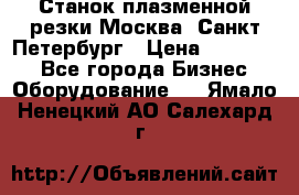 Станок плазменной резки Москва, Санкт-Петербург › Цена ­ 890 000 - Все города Бизнес » Оборудование   . Ямало-Ненецкий АО,Салехард г.